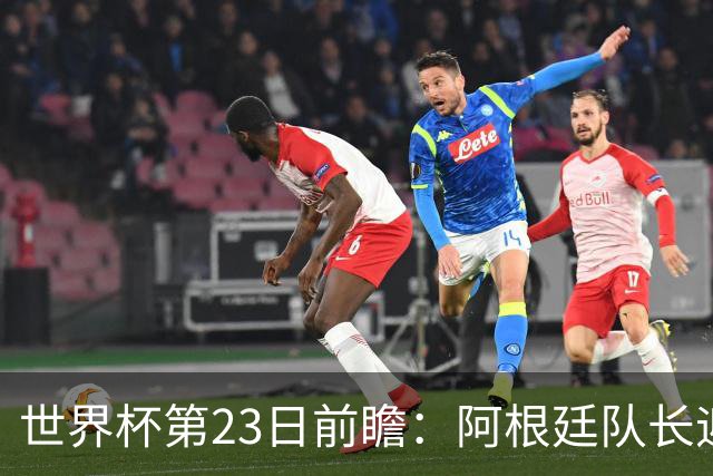 世界杯第23日前瞻：阿根廷队长迎历史之夜 卫冕冠军PK大黑马
