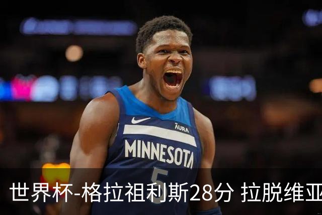 世界杯-格拉祖利斯28分 拉脱维亚险胜意大利