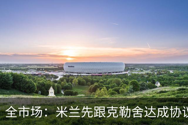 全市场：米兰先跟克勒舍达成协议再找俱乐部谈，引发法兰克福不满