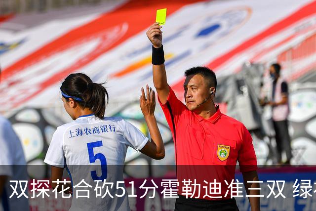 双探花合砍51分霍勒迪准三双 绿衫军轻取篮网