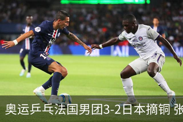奥运乒乓法国男团3-2日本摘铜 张本智和颗粒无收