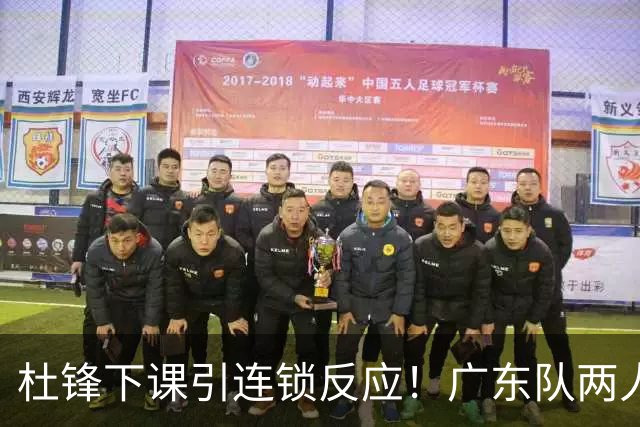 杜锋下课引连锁反应！广东队两人有望留队，五人或失业