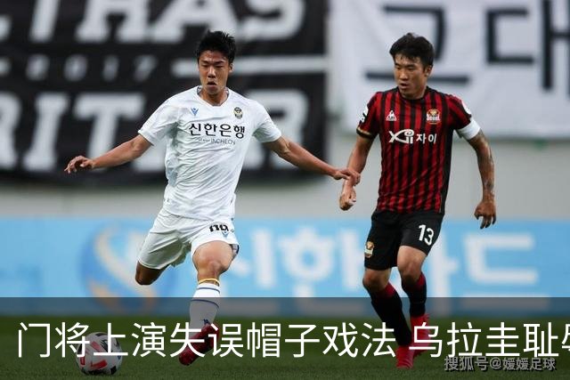 门将上演失误帽子戏法 乌拉圭耻辱出局+连续2届止步小组赛